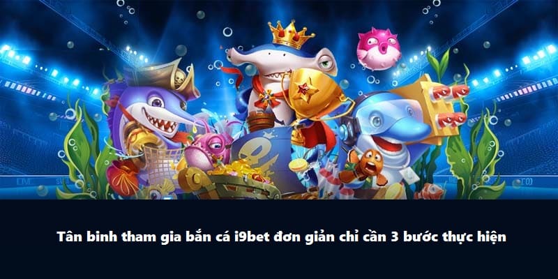 Tân binh tham gia bắn cá i9BET đơn giản chỉ cần 3 bước thực hiện