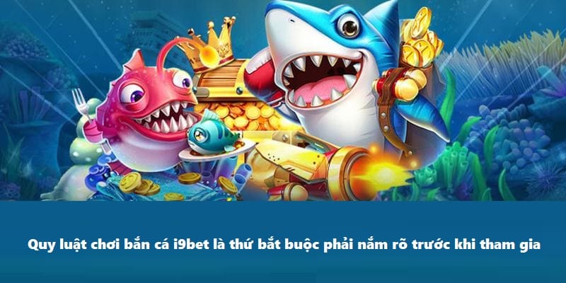 Quy luật chơi bắn cá i9BET là thứ bắt buộc phải nắm rõ trước khi tham gia